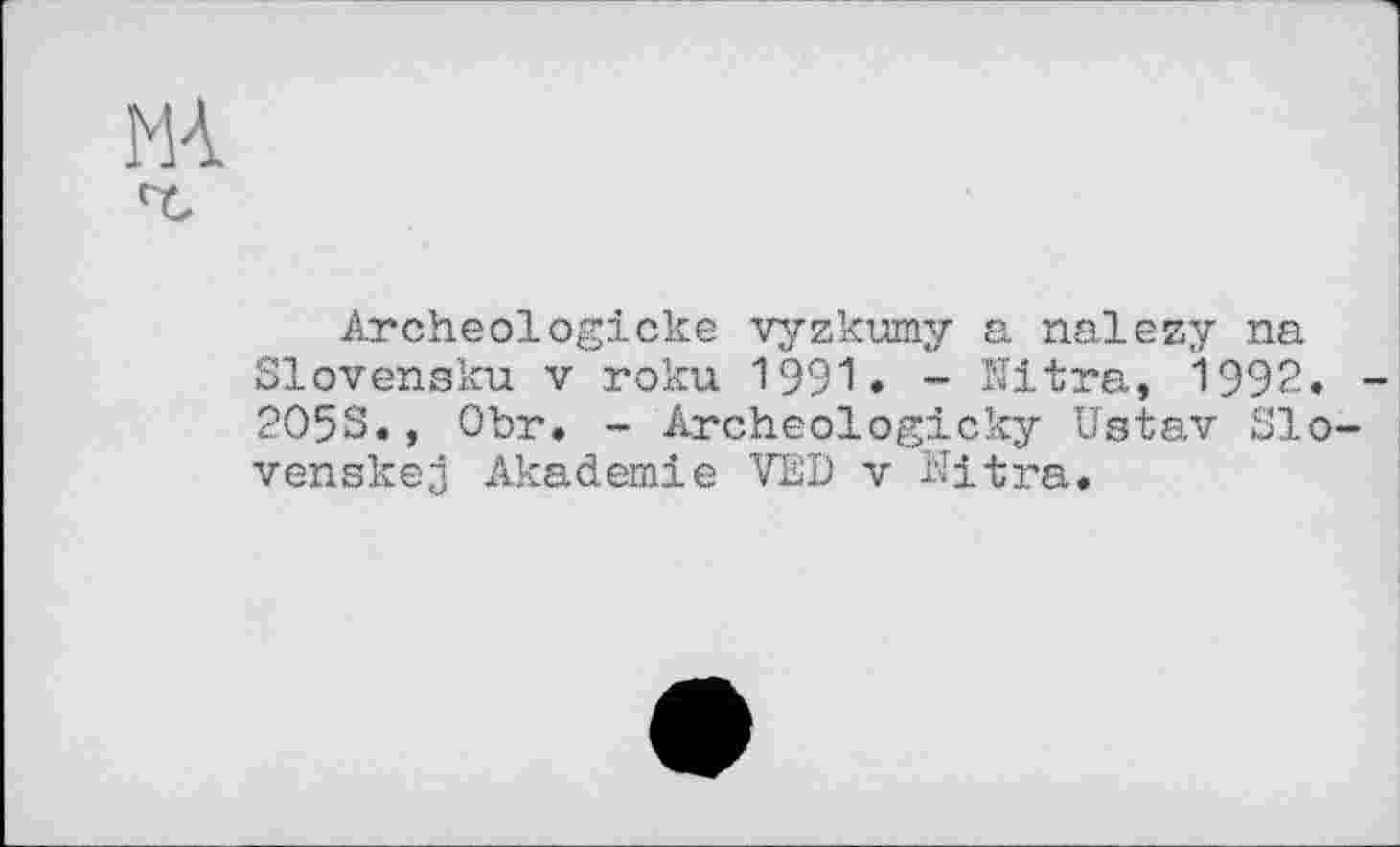 ﻿Archeologieke vyzkumy a nalezy na Slovenaku V roku 1991. - Nitra, 1992. 2053., Ohr. - Archeologicky Ustav Slo venskej Akademie VED v Hitra.